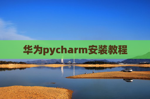 华为pycharm安装教程 华为pycharm安装教程